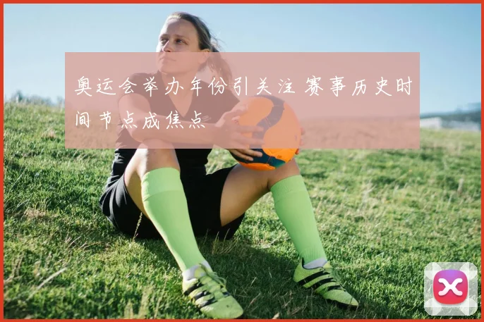 奥运会举办年份引关注 赛事历史时间节点成焦点