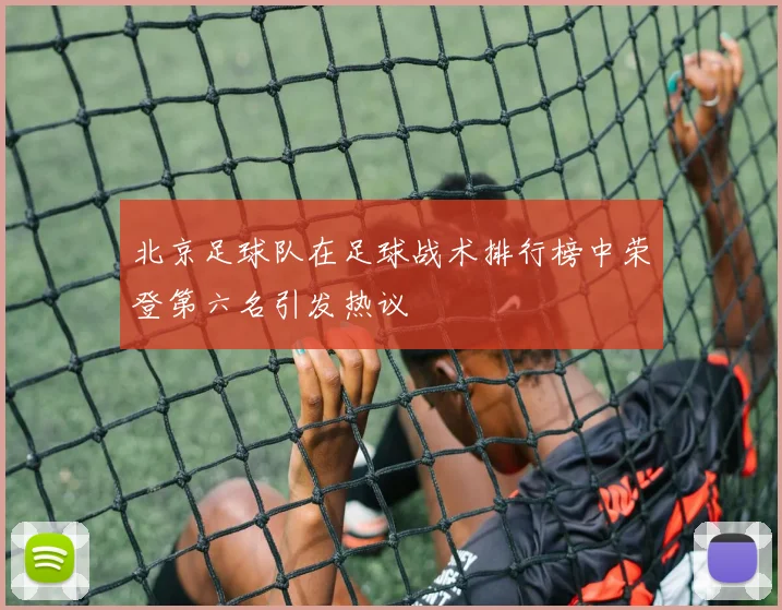 北京足球队在足球战术排行榜中荣登第六名引发热议