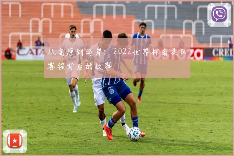 从高原到海岸：2022世界杯南美区赛程背后的故事